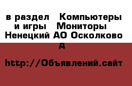  в раздел : Компьютеры и игры » Мониторы . Ненецкий АО,Осколково д.